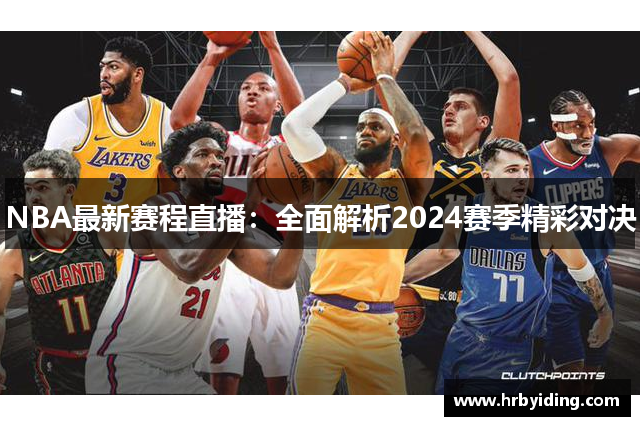 NBA最新赛程直播：全面解析2024赛季精彩对决