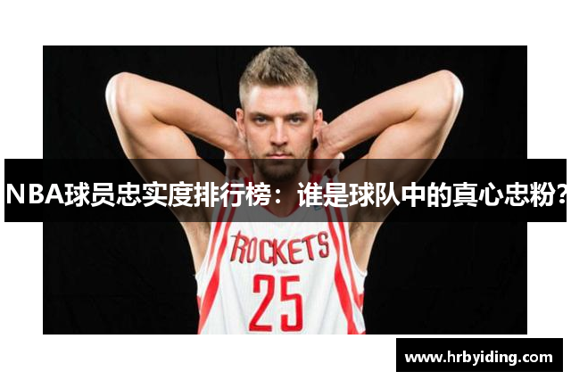 NBA球员忠实度排行榜：谁是球队中的真心忠粉？