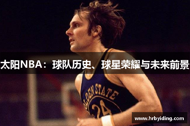 太阳NBA：球队历史、球星荣耀与未来前景