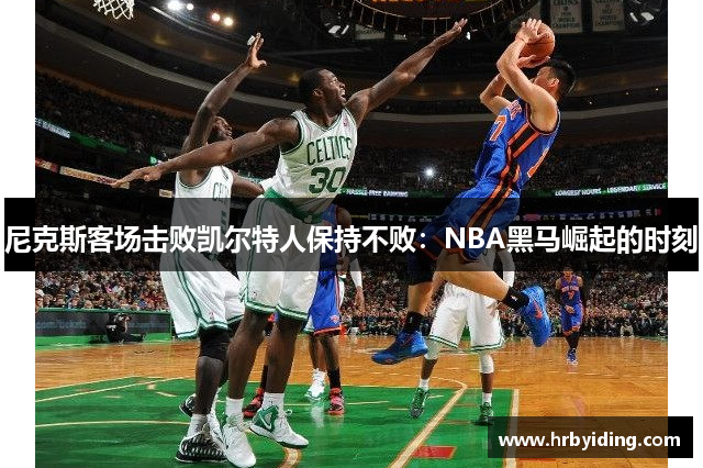 尼克斯客场击败凯尔特人保持不败：NBA黑马崛起的时刻