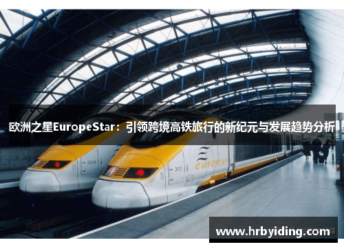 欧洲之星EuropeStar：引领跨境高铁旅行的新纪元与发展趋势分析